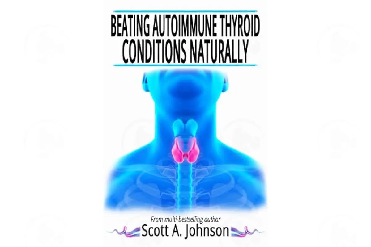 Beating Autoimmune Thyroid Conditions Naturally by Scott A. Johnson
